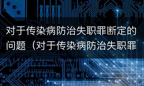 对于传染病防治失职罪断定的问题（对于传染病防治失职罪断定的问题有）