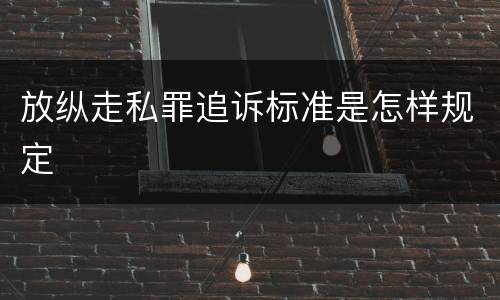 放纵走私罪追诉标准是怎样规定