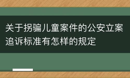 关于拐骗儿童案件的公安立案追诉标准有怎样的规定