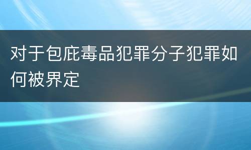 对于包庇毒品犯罪分子犯罪如何被界定