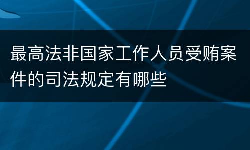 最高法非国家工作人员受贿案件的司法规定有哪些