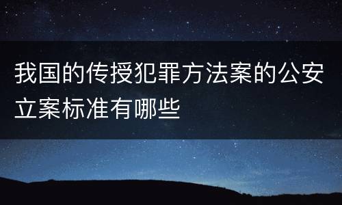 我国的传授犯罪方法案的公安立案标准有哪些