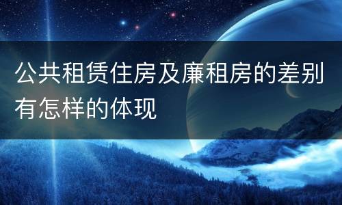 公共租赁住房及廉租房的差别有怎样的体现