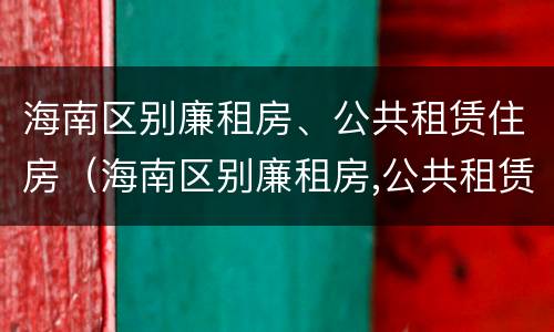 海南区别廉租房、公共租赁住房（海南区别廉租房,公共租赁住房是否合法）