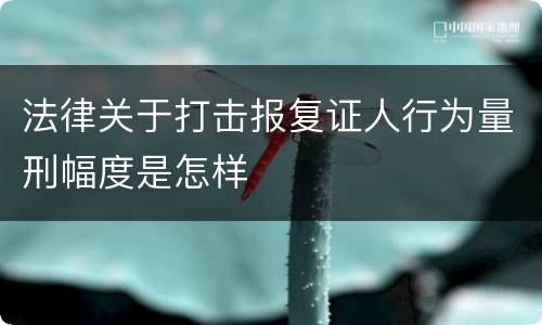 法律关于打击报复证人行为量刑幅度是怎样