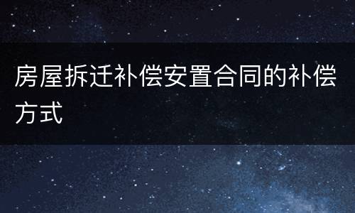 房屋拆迁补偿安置合同的补偿方式