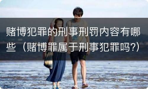 赌博犯罪的刑事刑罚内容有哪些（赌博罪属于刑事犯罪吗?）