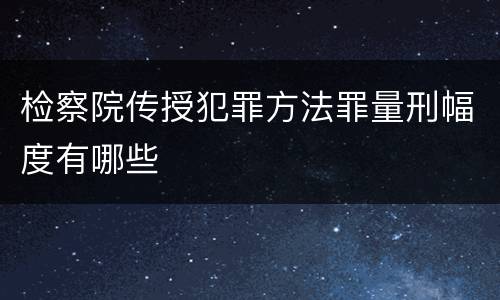 检察院传授犯罪方法罪量刑幅度有哪些