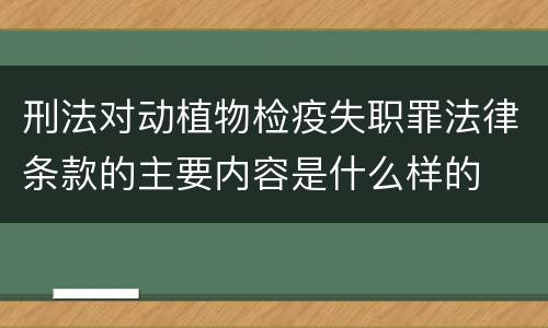 刑法对动植物检疫失职罪法律条款的主要内容是什么样的