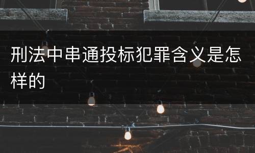 刑法中串通投标犯罪含义是怎样的