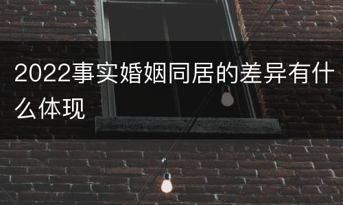 2022事实婚姻同居的差异有什么体现