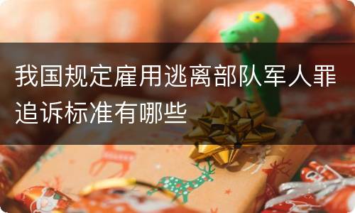 我国规定雇用逃离部队军人罪追诉标准有哪些