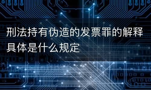 刑法持有伪造的发票罪的解释具体是什么规定