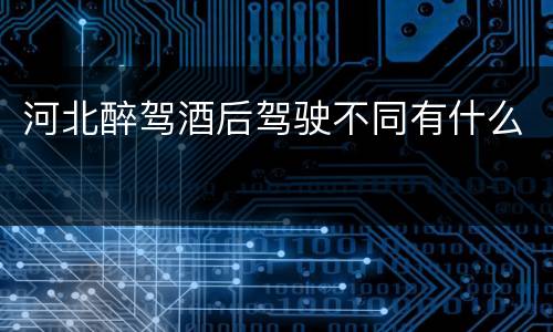 河北醉驾酒后驾驶不同有什么