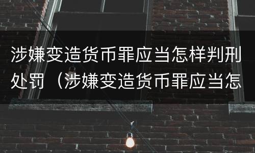 涉嫌变造货币罪应当怎样判刑处罚（涉嫌变造货币罪应当怎样判刑处罚决定书）