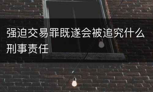 强迫交易罪既遂会被追究什么刑事责任