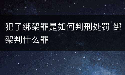 犯了绑架罪是如何判刑处罚 绑架判什么罪