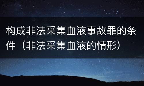 构成非法采集血液事故罪的条件（非法采集血液的情形）