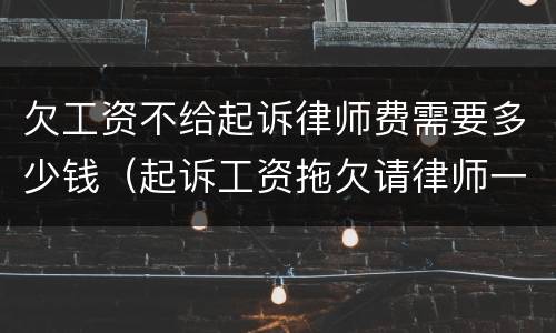 欠工资不给起诉律师费需要多少钱（起诉工资拖欠请律师一般多少钱）
