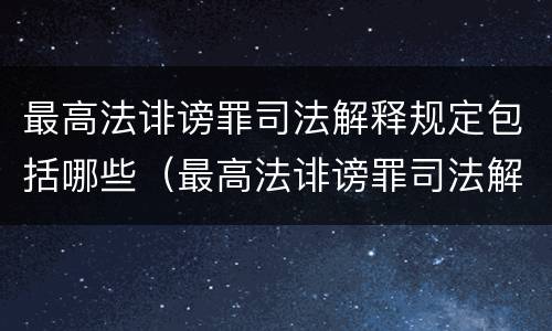 最高法诽谤罪司法解释规定包括哪些（最高法诽谤罪司法解释规定包括哪些内容）