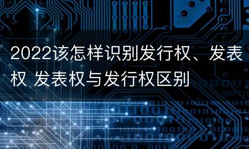 2022该怎样识别发行权、发表权 发表权与发行权区别