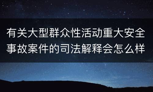 有关大型群众性活动重大安全事故案件的司法解释会怎么样规定