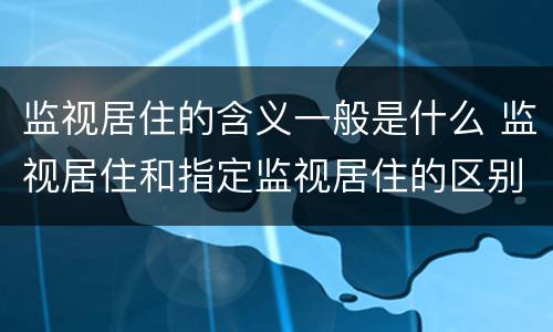 监视居住的含义一般是什么 监视居住和指定监视居住的区别