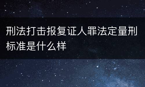 刑法打击报复证人罪法定量刑标准是什么样