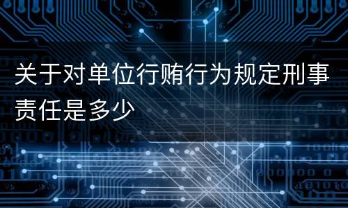 关于对单位行贿行为规定刑事责任是多少