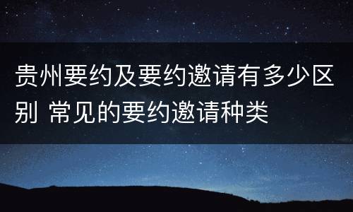 贵州要约及要约邀请有多少区别 常见的要约邀请种类