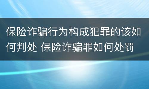保险诈骗行为构成犯罪的该如何判处 保险诈骗罪如何处罚
