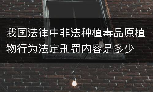 我国法律中非法种植毒品原植物行为法定刑罚内容是多少