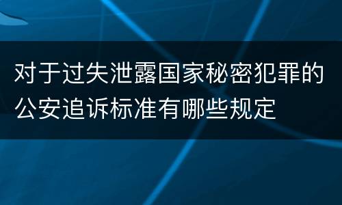 对于过失泄露国家秘密犯罪的公安追诉标准有哪些规定