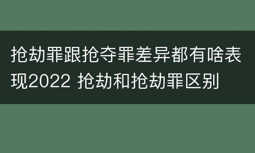 抢劫罪跟抢夺罪差异都有啥表现2022 抢劫和抢劫罪区别