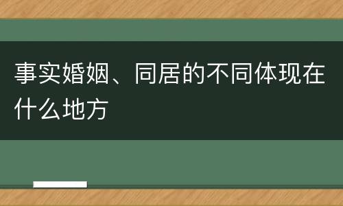 事实婚姻、同居的不同体现在什么地方