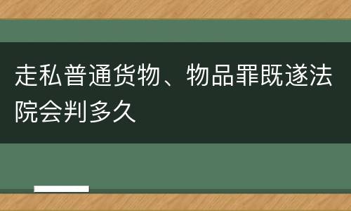 走私普通货物、物品罪既遂法院会判多久