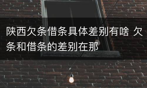 陕西欠条借条具体差别有啥 欠条和借条的差别在那