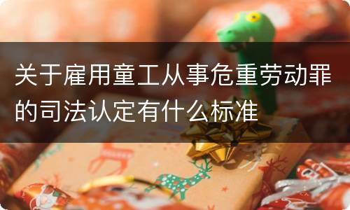 关于雇用童工从事危重劳动罪的司法认定有什么标准