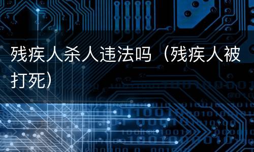 残疾人杀人违法吗（残疾人被打死）
