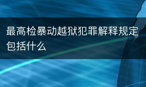 最高检暴动越狱犯罪解释规定包括什么