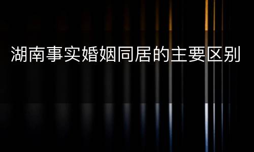 湖南事实婚姻同居的主要区别
