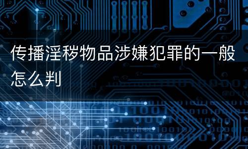 传播淫秽物品涉嫌犯罪的一般怎么判