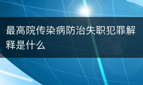 最高院传染病防治失职犯罪解释是什么