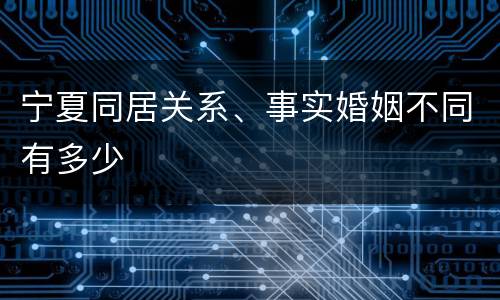 宁夏同居关系、事实婚姻不同有多少
