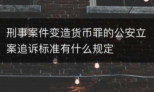 刑事案件变造货币罪的公安立案追诉标准有什么规定