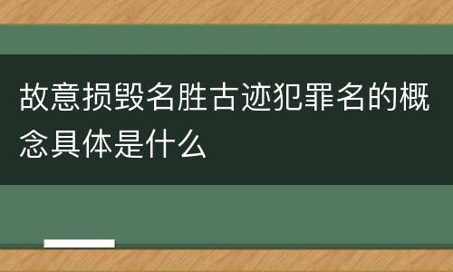故意损毁名胜古迹犯罪名的概念具体是什么