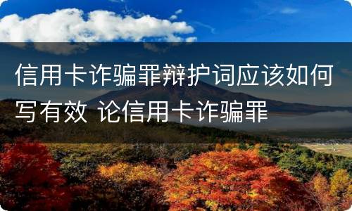 信用卡诈骗罪辩护词应该如何写有效 论信用卡诈骗罪