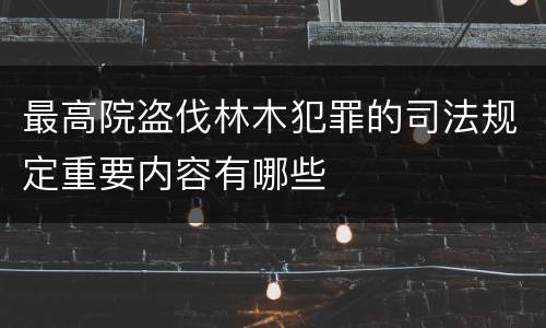最高院盗伐林木犯罪的司法规定重要内容有哪些