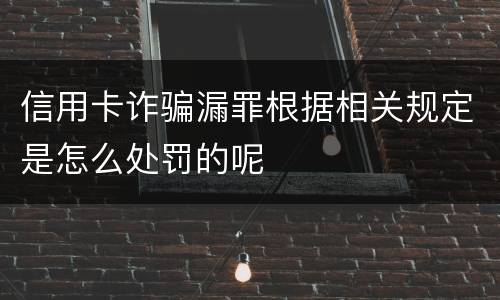 信用卡诈骗漏罪根据相关规定是怎么处罚的呢