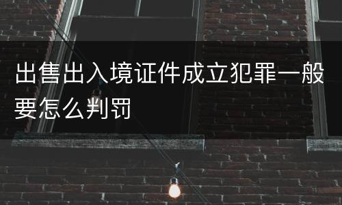 出售出入境证件成立犯罪一般要怎么判罚